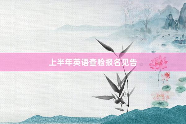 上半年英语查验报名见告